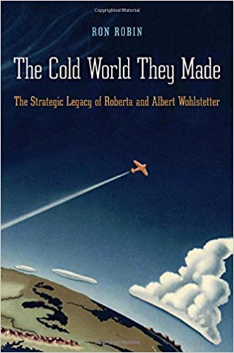 The Cold War They Made: The Strategic Legacy of Roberta  and Albert Wohlstetter