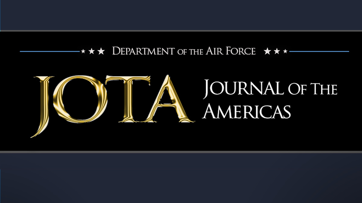 The US Air Force Journal of the Americas (JotA) is a forum for the dissemination of original research articles and review articles in numerous areas, refereed by subject-matter experts, of an academic nature, whose mission seeks to stimulate professional dialogue on Air and Space Power among the members of the Armed Forces of the Americas, historians, professors and the general public. 